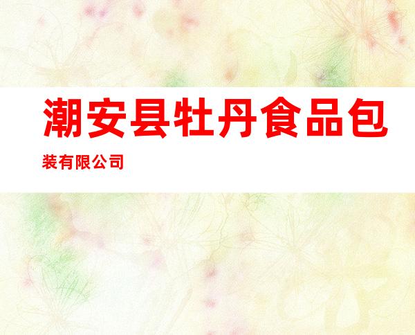 潮安县牡丹食品包装有限公司